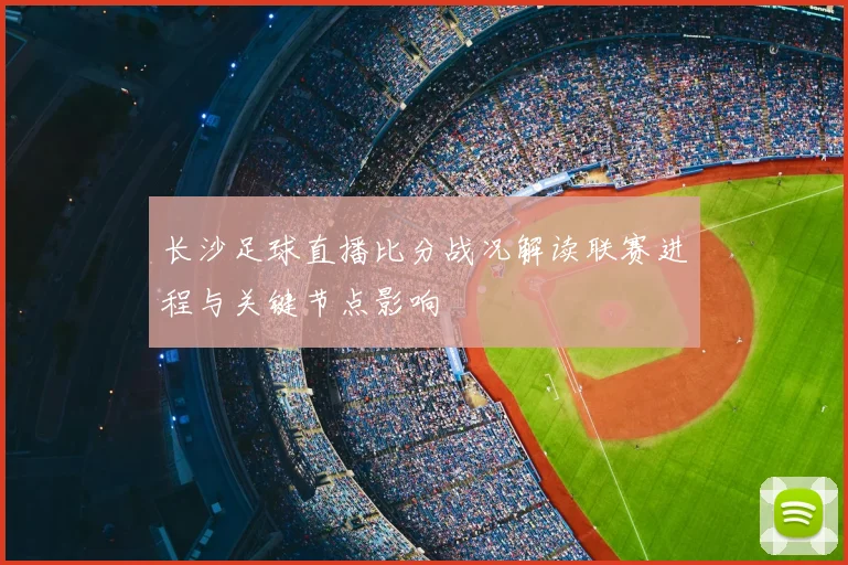 长沙足球直播比分战况解读联赛进程与关键节点影响