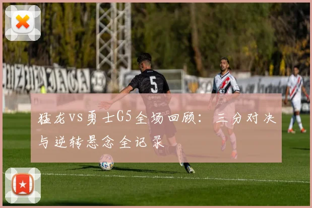 猛龙vs勇士G5全场回顾:三分对决与逆转悬念全记录