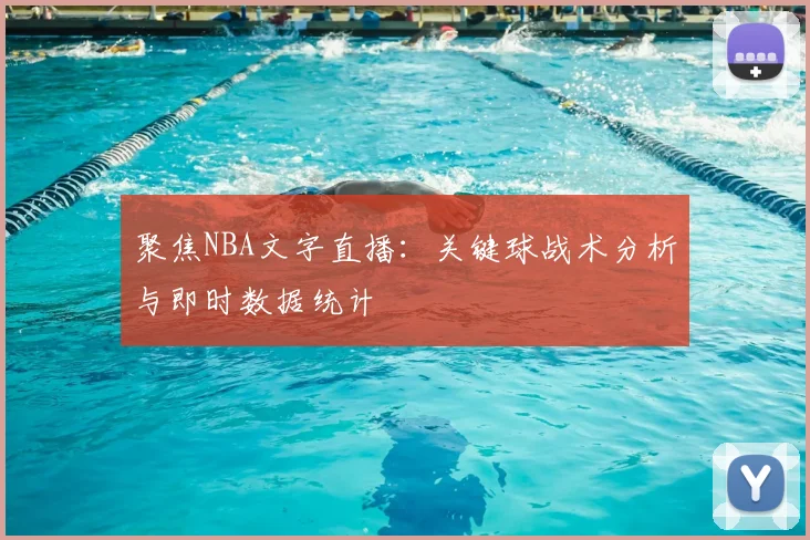 聚焦NBA文字直播:关键球战术分析与即时数据统计