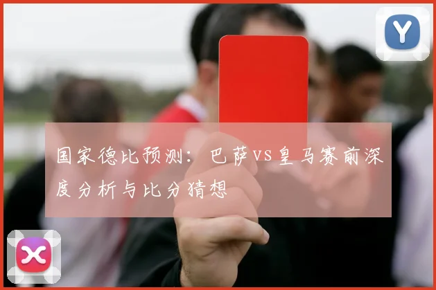 国家德比预测：巴萨vs皇马赛前深度分析与比分猜想