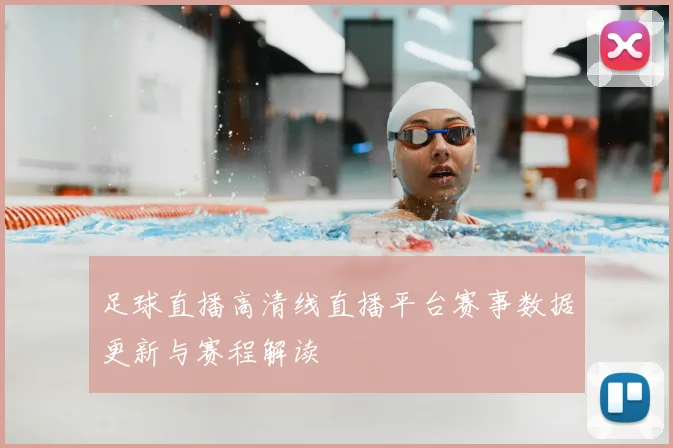 足球直播高清线直播平台赛事数据更新与赛程解读