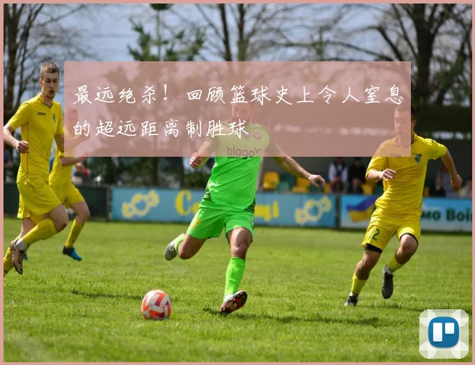 最远绝杀!回顾篮球史上令人窒息的超远距离制胜球