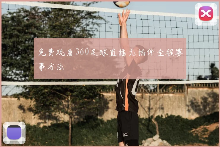 免费观看360足球直播无插件全程赛事方法