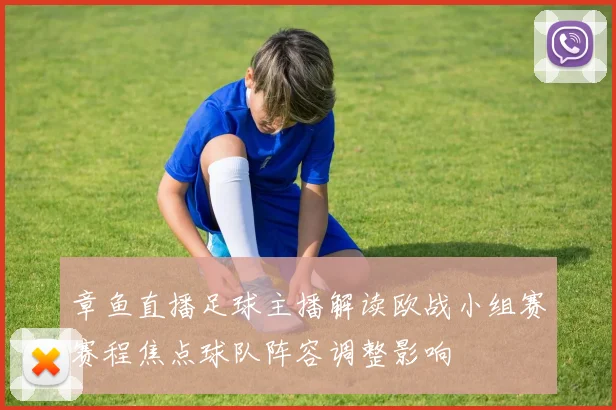 章鱼直播足球主播解读欧战小组赛赛程焦点球队阵容调整影响