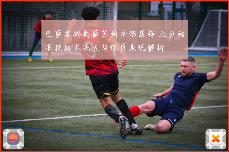 巴萨客战奥萨苏纳全场集锦 比分结果技战术亮点与球员表现解析