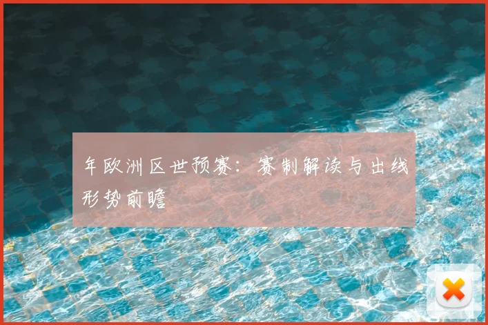 年欧洲区世预赛:赛制解读与出线形势前瞻